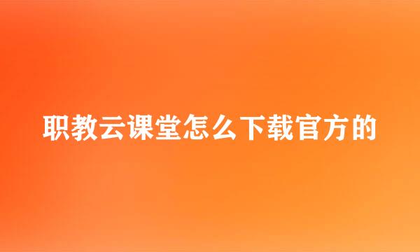 职教云课堂怎么下载官方的