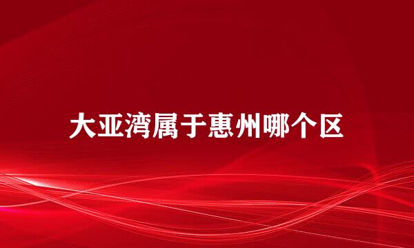 大亚湾属于惠州哪个区