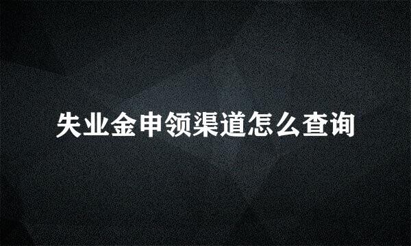 失业金申领渠道怎么查询