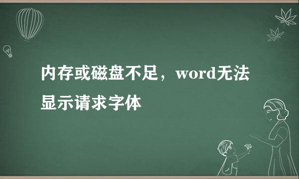 内存或磁盘不足，word无法显示请求字体