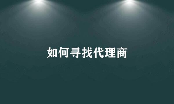 如何寻找代理商
