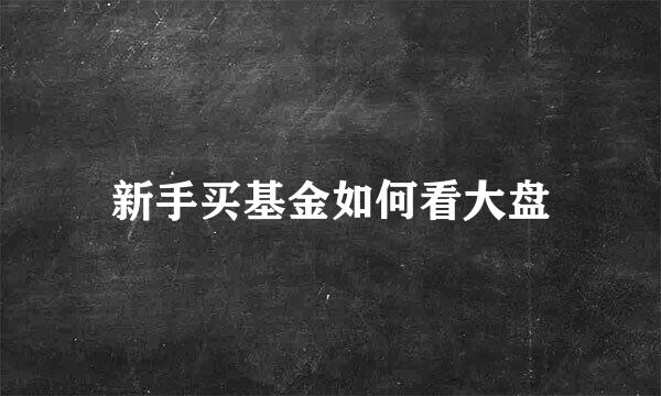 新手买基金如何看大盘