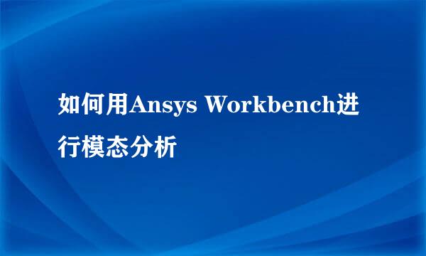 如何用Ansys Workbench进行模态分析