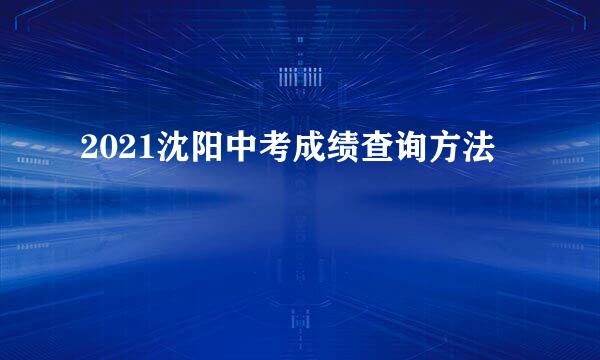 2021沈阳中考成绩查询方法