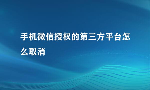 手机微信授权的第三方平台怎么取消