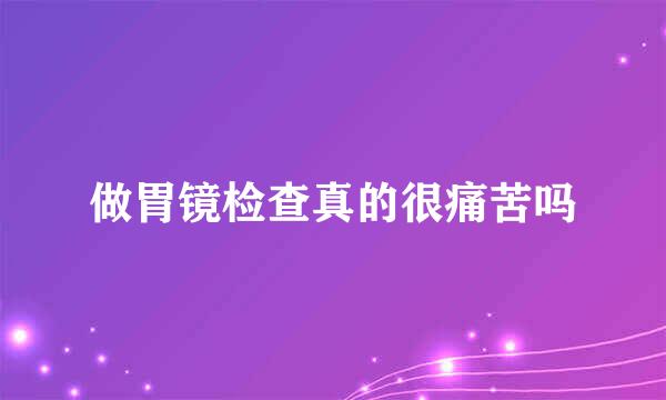 做胃镜检查真的很痛苦吗