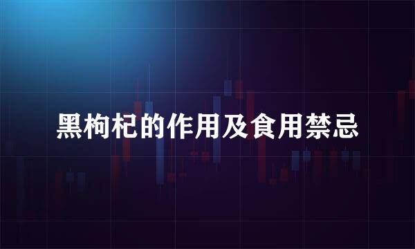 黑枸杞的作用及食用禁忌