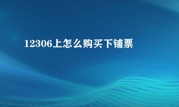 12306上怎么购买下铺票