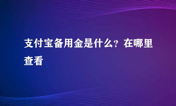 支付宝备用金是什么？在哪里查看