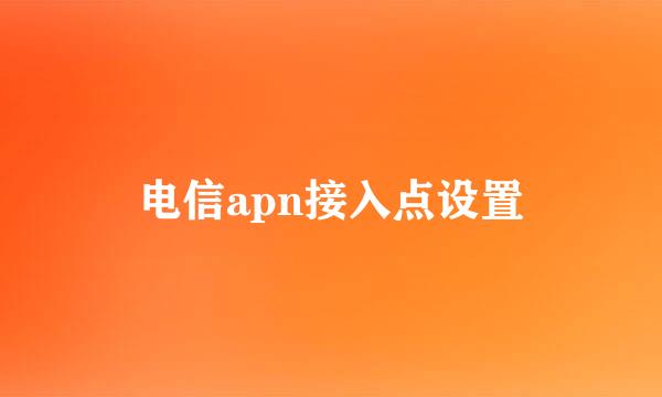 电信apn接入点设置
