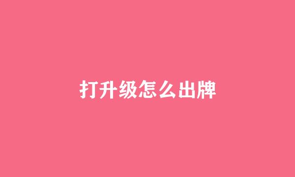 打升级怎么出牌