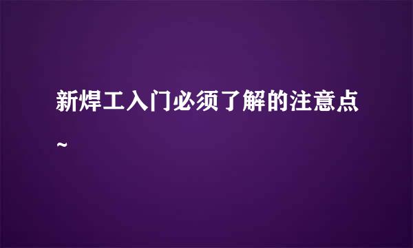 新焊工入门必须了解的注意点~