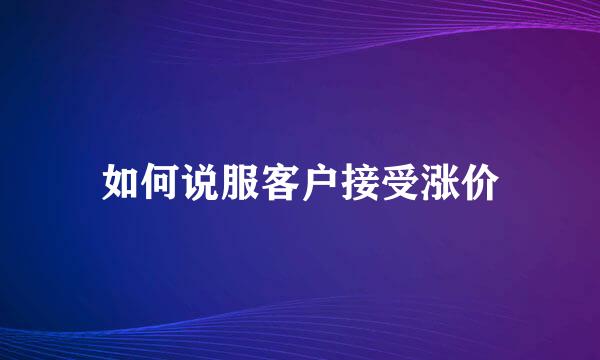 如何说服客户接受涨价