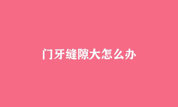 门牙缝隙大怎么办