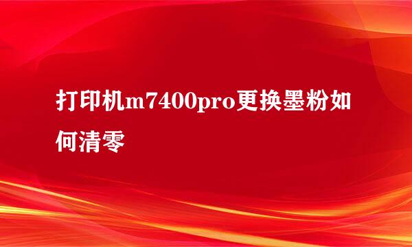 打印机m7400pro更换墨粉如何清零