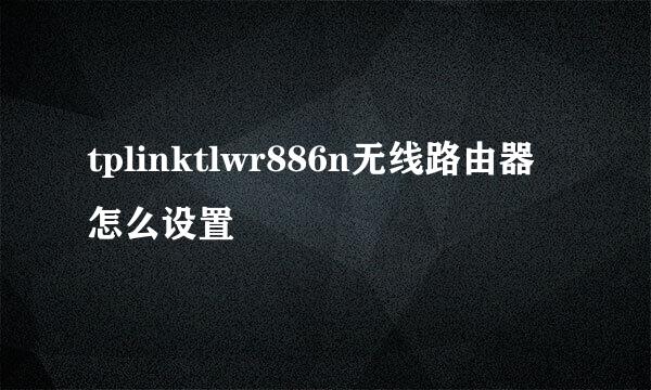 tplinktlwr886n无线路由器怎么设置