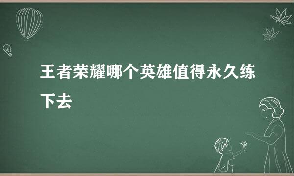 王者荣耀哪个英雄值得永久练下去