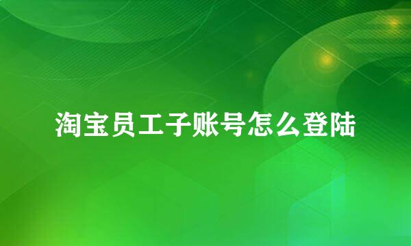 淘宝员工子账号怎么登陆