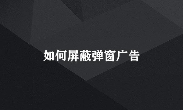 如何屏蔽弹窗广告
