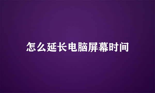 怎么延长电脑屏幕时间