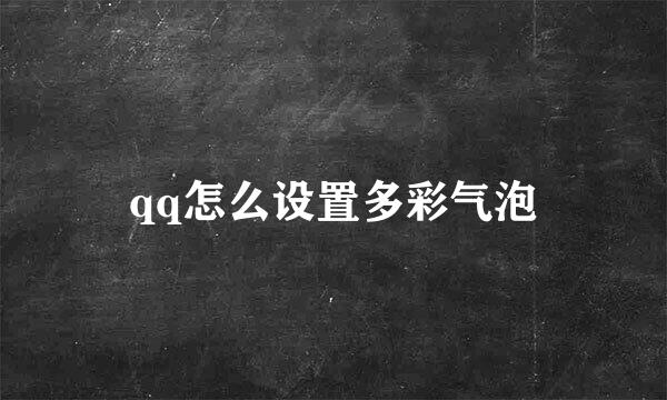 qq怎么设置多彩气泡