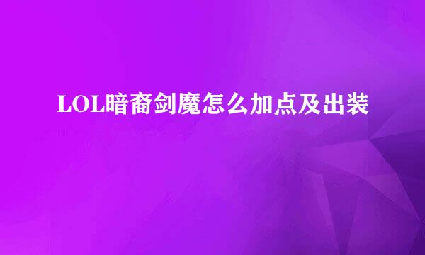 LOL暗裔剑魔怎么加点及出装