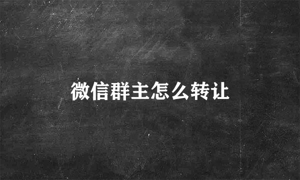微信群主怎么转让