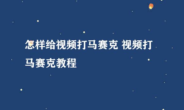 怎样给视频打马赛克 视频打马赛克教程