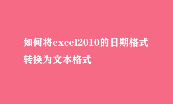 如何将excel2010的日期格式转换为文本格式