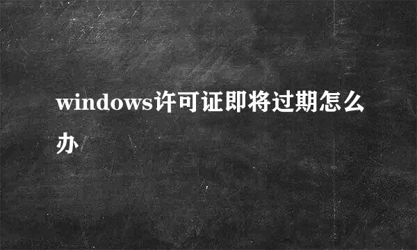 windows许可证即将过期怎么办