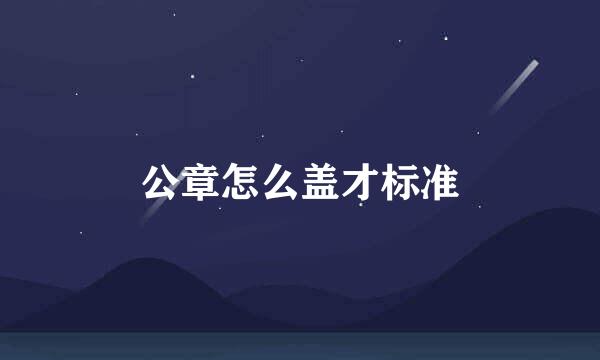 公章怎么盖才标准