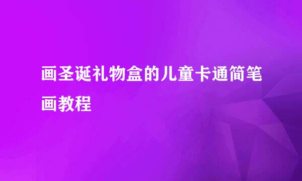 画圣诞礼物盒的儿童卡通简笔画教程