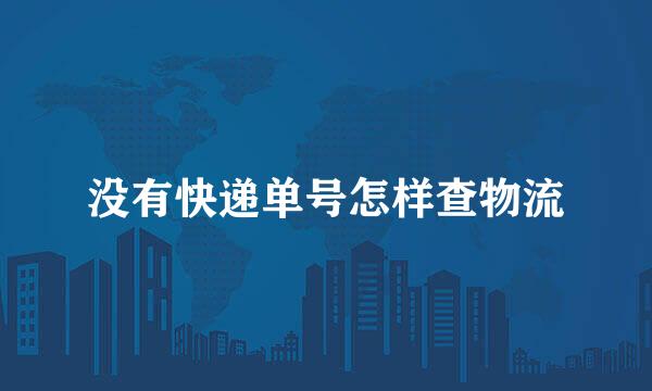 没有快递单号怎样查物流