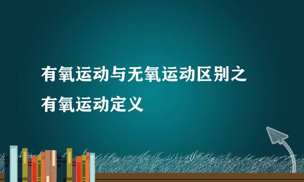有氧运动与无氧运动区别之–有氧运动定义
