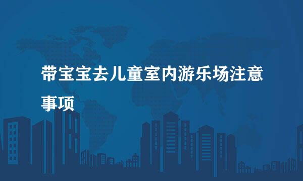 带宝宝去儿童室内游乐场注意事项