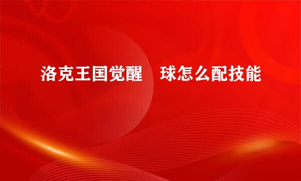 洛克王国觉醒蔴球怎么配技能