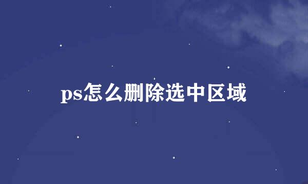 ps怎么删除选中区域