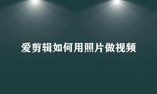 爱剪辑如何用照片做视频