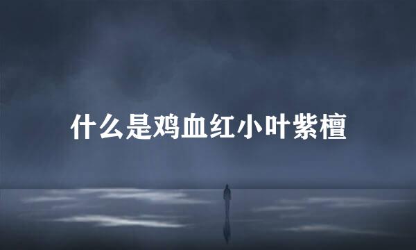 什么是鸡血红小叶紫檀