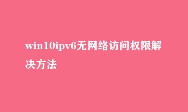 win10ipv6无网络访问权限解决方法