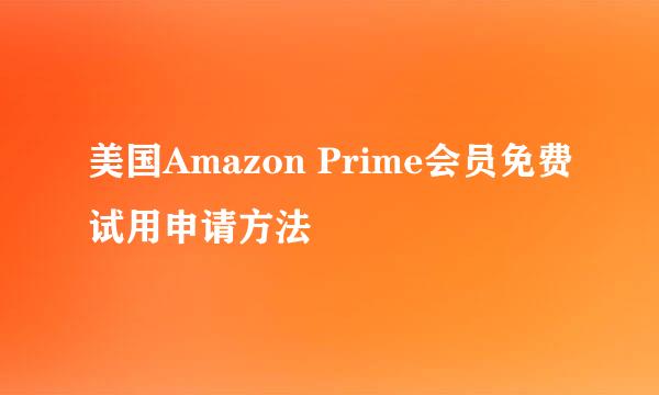 美国Amazon Prime会员免费试用申请方法