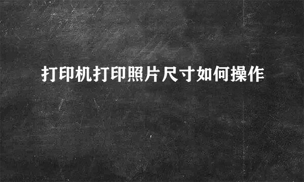 打印机打印照片尺寸如何操作