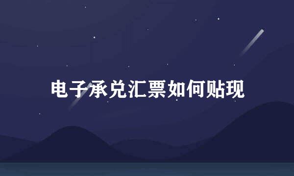 电子承兑汇票如何贴现