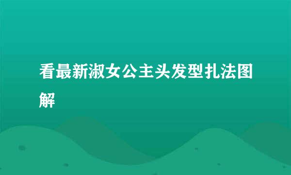看最新淑女公主头发型扎法图解