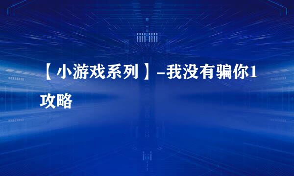 【小游戏系列】-我没有骗你1攻略