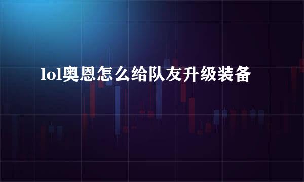 lol奥恩怎么给队友升级装备