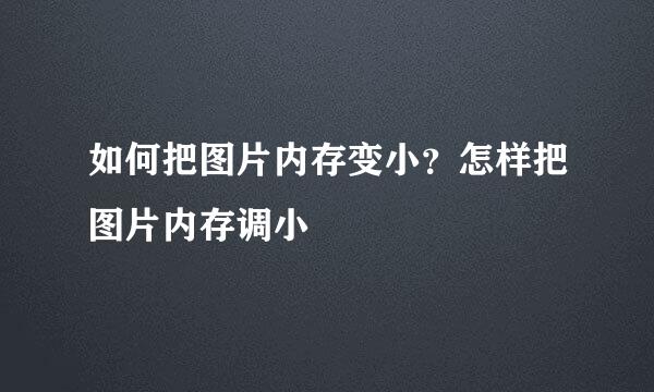 如何把图片内存变小？怎样把图片内存调小