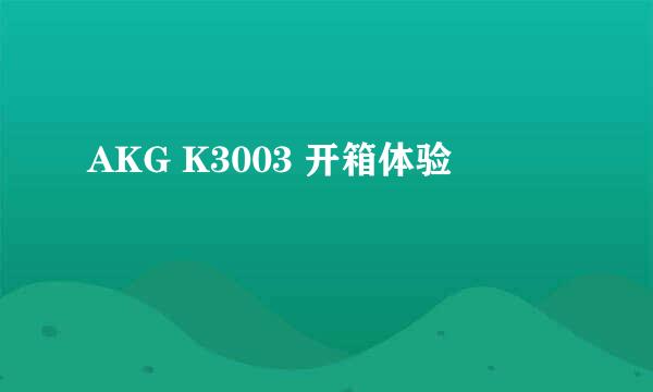 AKG K3003 开箱体验