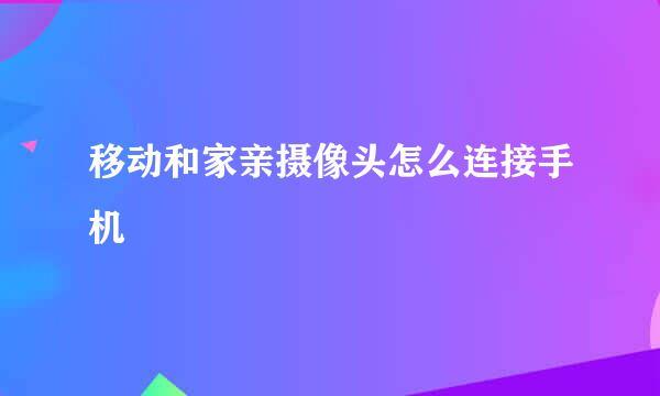 移动和家亲摄像头怎么连接手机