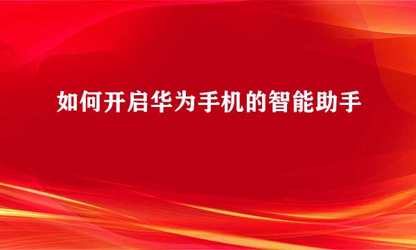 如何开启华为手机的智能助手